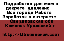 Подработка для мам в декрете (удаленно)  - Все города Работа » Заработок в интернете   . Свердловская обл.,Каменск-Уральский г.